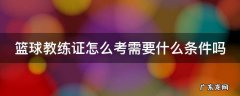 篮球教练证怎么考需要什么条件吗 篮球教练资格证怎么考取