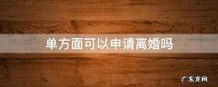怎么可以单方面申请离婚 单方面可以申请离婚吗