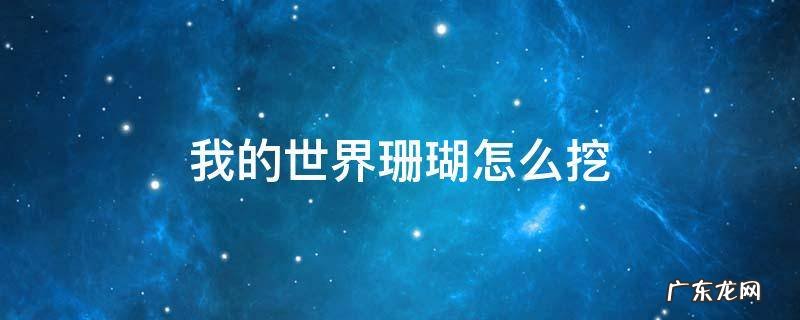 我的世界怎样挖珊瑚 我的世界珊瑚怎么挖
