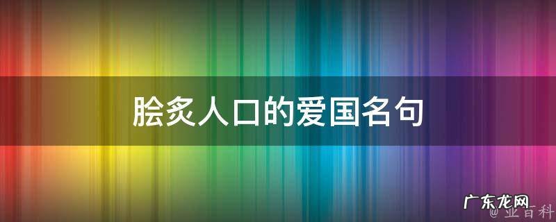 脍炙人口的爱国名句短的 脍炙人口的爱国名句