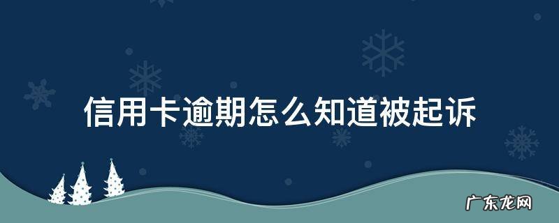 怎么查信用卡逾期被银行起诉 信用卡逾期怎么知道被起诉