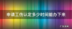 申请工伤认定多少时间能办下来 申请工伤认定多长时间下来