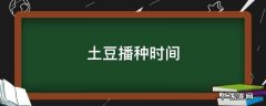 土豆播种时间 土豆播种时间秒懂百科
