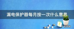 漏电保护器上的每月按一次 漏电保护器每月按一次什么意思
