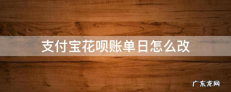 支付宝花呗账单日怎么改 支付宝花呗能改账单日吗
