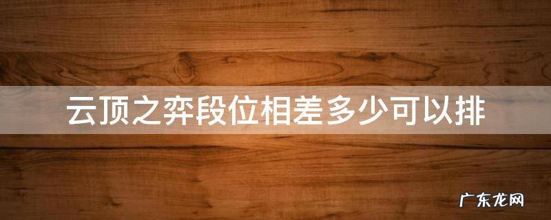 云顶之弈段位相差多少可以排 云顶之弈段位高的和低的排