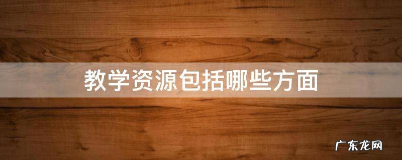 教学资源包括哪些方面生物与非生物说课稿 教学资源包括哪些方面
