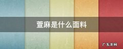 苎麻面料缩水吗 萱麻是什么面料
