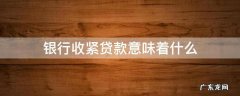 银行收紧贷款意味着什么 银行按揭贷款收紧