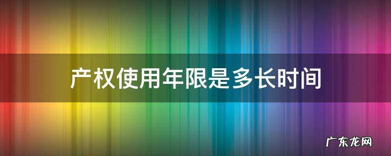 产权使用年限是多长时间 产权使用年限是多少年