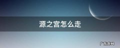 源之宫里面怎么走 源之宫怎么走