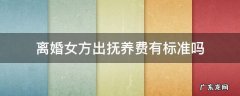 离婚女方出多少抚养费 离婚女方出抚养费有标准吗