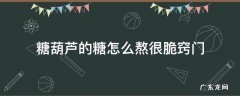糖葫芦的冰糖怎么熬很脆 糖葫芦的糖怎么熬很脆窍门
