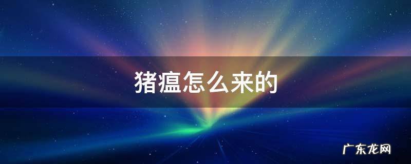 猪瘟怎么来的,为什么传播这么快 猪瘟怎么来的