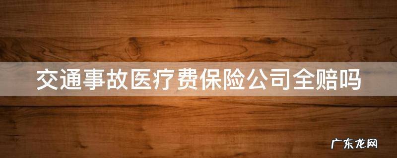 交通事故医疗费保险公司全赔吗