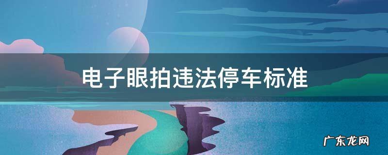 电子眼拍违法停车标准 电子眼拍到违规停车