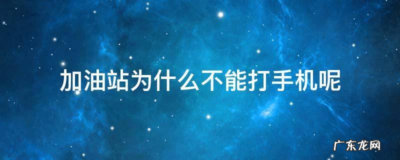加油站为什么不能打手机呢 在加油站加油时不能打手机