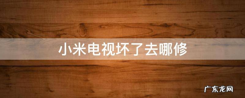 小米电视坏了找谁 小米电视坏了去哪修