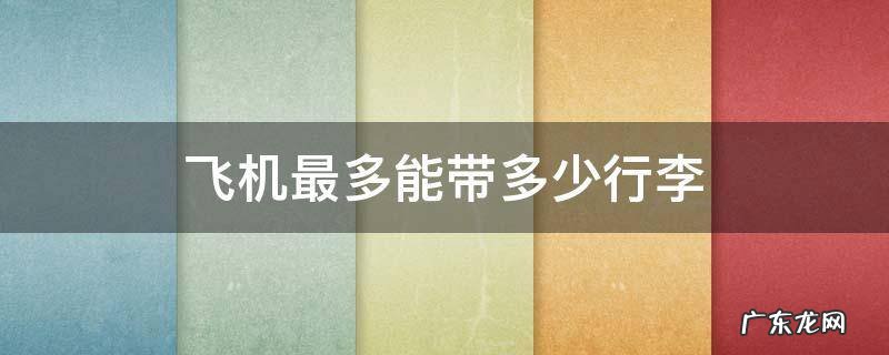 飞机最多能带多少行李 乘坐飞机最多能带多少行李