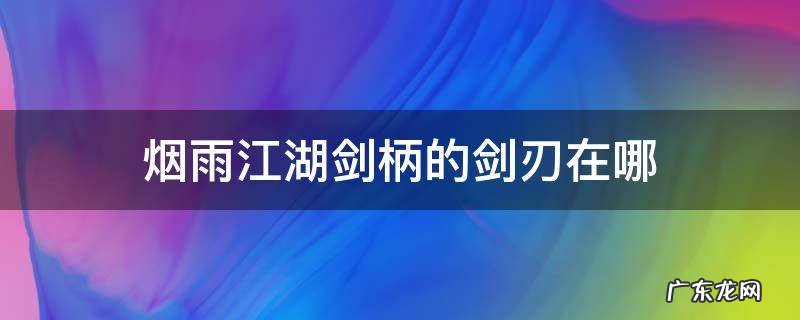 烟雨江湖剑柄的剑刃在哪 烟雨江湖剑柄之谜没有剑柄