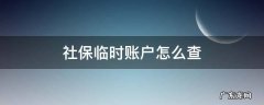 怎样查询社保账户是临时账户 社保临时账户怎么查