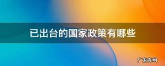 国家终于出台政策 已出台的国家政策有哪些