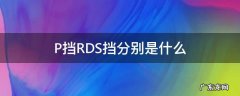 P挡RDS挡分别是什么 p挡,r,d,s挡,分别是什么