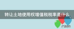 转让土地使用权增值税税率是什么 转让土地使用权的土地增值税税率
