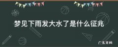梦见下雨发大水了是什么征兆解梦 梦见下雨发大水了是什么征兆