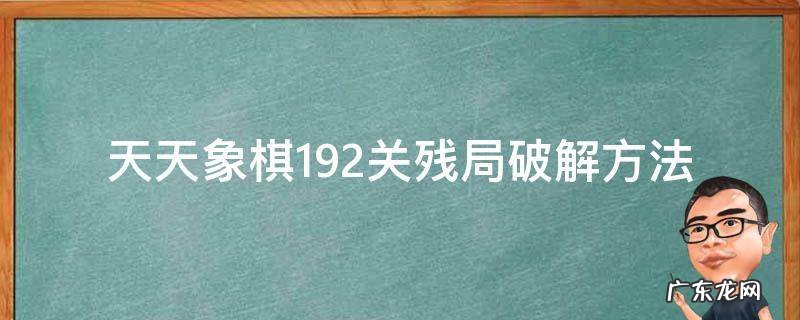 天天象棋192关残局破解方法 天天象棋192关残局破解2020