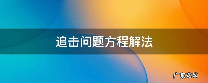 追击问题及答案方程式 追击问题方程解法