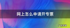 网上怎么申请开专票 如何在网上开专票