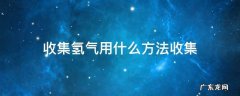 收集氢气应该用什么方法 收集氢气用什么方法收集