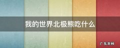 我的世界北极熊吃什么食物 我的世界北极熊吃什么