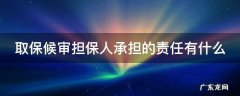 取保候审担保人承担的责任有什么要求 取保候审担保人承担的责任有什么