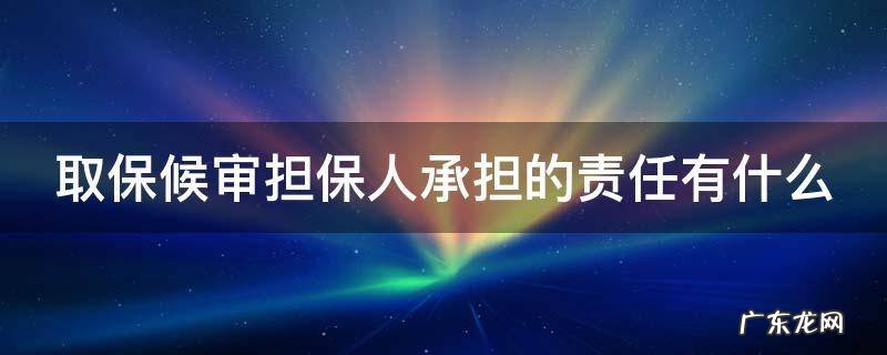 取保候审担保人承担的责任有什么要求 取保候审担保人承担的责任有什么