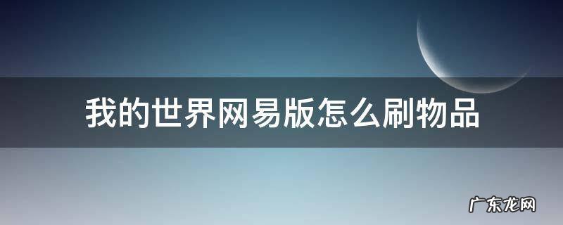 我的世界网易版怎么刷物品 我的世界网易版怎么刷物品2020
