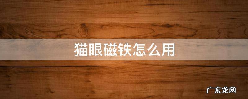 猫眼的磁铁怎么用 猫眼磁铁怎么用