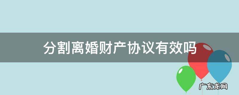 分割离婚财产协议有效吗 离婚协议书财产分割有效吗