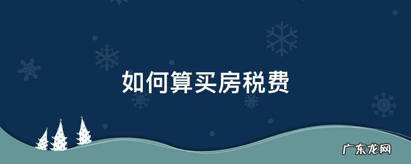 如何算买房税费 买房各种税费怎么算