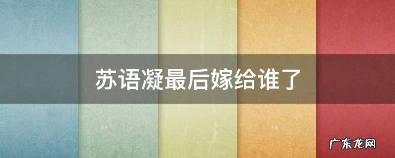 苏语凝最后嫁给谁了 苏语凝最后跟谁在一起了