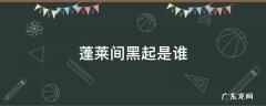 蓬莱间白起黑起 蓬莱间黑起是谁