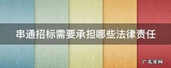 串通招标需要承担哪些法律责任 串通招标投标罪立案标准