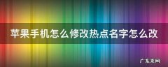 苹果手机怎么修改热点名字怎么改 苹果怎么修改热点的名字怎么改