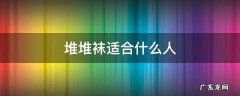 堆堆袜适合什么人 堆堆袜适合什么人穿