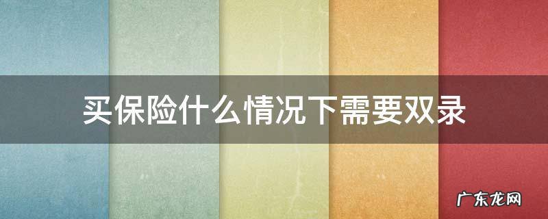 买保险双录好还是不录好 买保险什么情况下需要双录