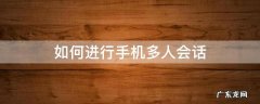 如何用手机多人视频通话 如何进行手机多人会话