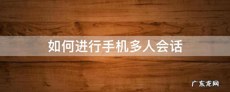 如何用手机多人视频通话 如何进行手机多人会话