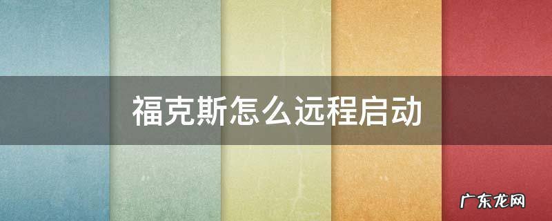 福克斯怎么远程启动 2019款福克斯怎么远程启动啊