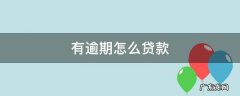 有逾期怎么贷款 没工作有逾期怎么贷款